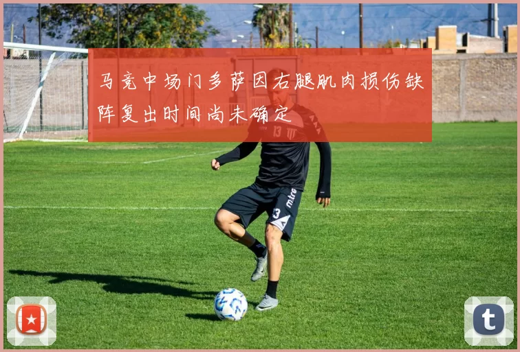 马竞中场门多萨因右腿肌肉损伤缺阵复出时间尚未确定