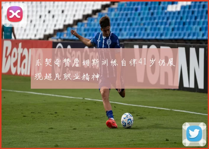 东契奇赞詹姆斯训练自律41岁仍展现超凡职业精神