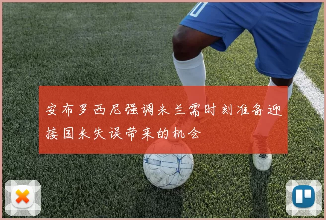 安布罗西尼强调米兰需时刻准备迎接国米失误带来的机会
