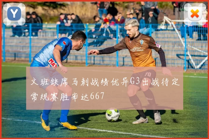 文班缺席马刺战绩优异G3出战待定常规赛胜率达667