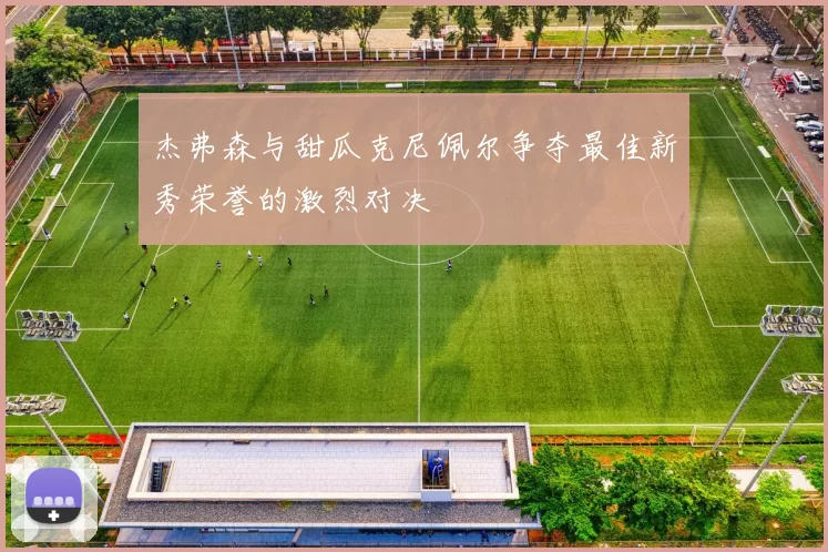 杰弗森与甜瓜克尼佩尔争夺最佳新秀荣誉的激烈对决