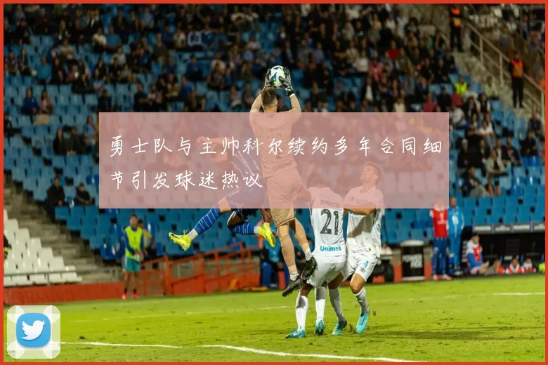 勇士队与主帅科尔续约多年合同细节引发球迷热议